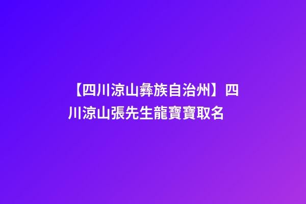 【四川涼山彝族自治州】四川涼山張先生龍寶寶取名-第1張-公司起名-玄機派