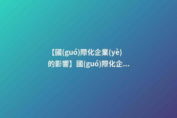 【國(guó)際化企業(yè)的影響】國(guó)際化企業(yè)公司起名的方法-第1張-公司起名-玄機(jī)派