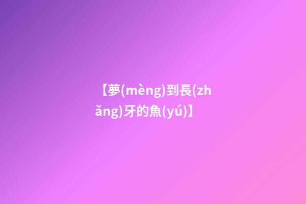【夢(mèng)到長(zhǎng)牙的魚(yú)】