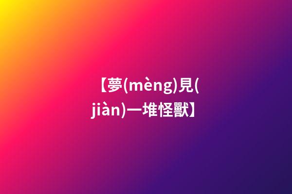 【夢(mèng)見(jiàn)一堆怪獸】