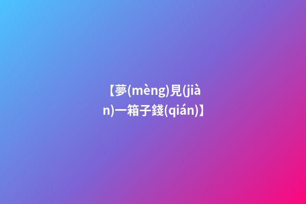 【夢(mèng)見(jiàn)一箱子錢(qián)】