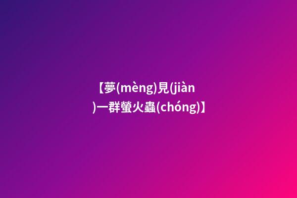 【夢(mèng)見(jiàn)一群螢火蟲(chóng)】