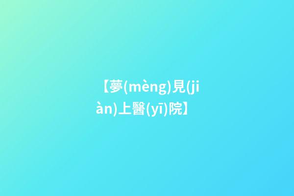【夢(mèng)見(jiàn)上醫(yī)院】