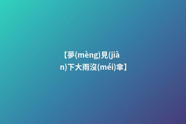 【夢(mèng)見(jiàn)下大雨沒(méi)傘】