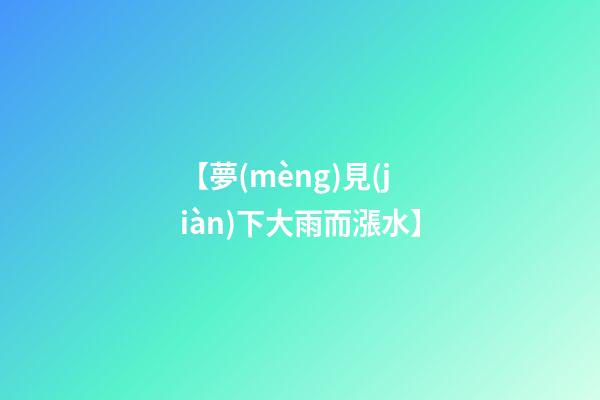 【夢(mèng)見(jiàn)下大雨而漲水】