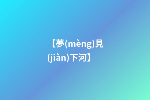 【夢(mèng)見(jiàn)下河】