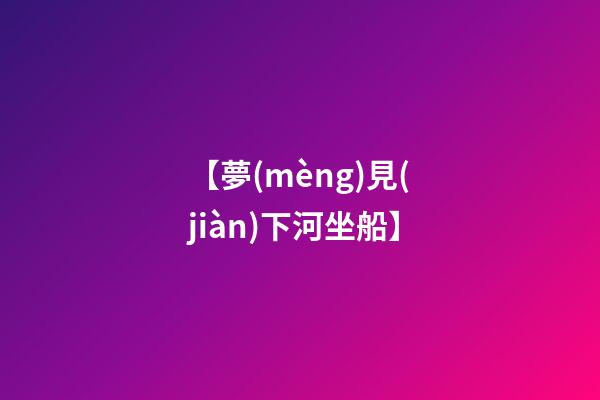 【夢(mèng)見(jiàn)下河坐船】