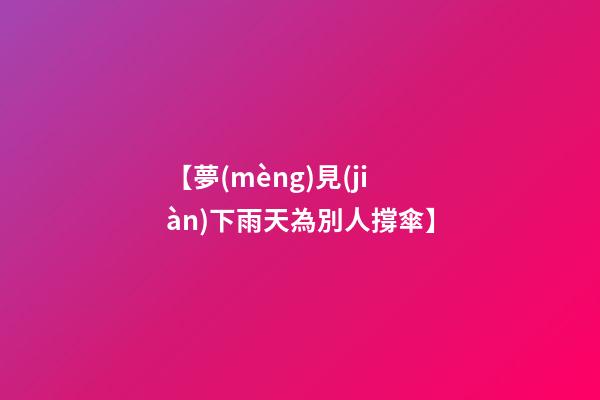 【夢(mèng)見(jiàn)下雨天為別人撐傘】