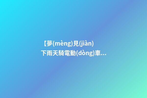 【夢(mèng)見(jiàn)下雨天騎電動(dòng)車(chē)】