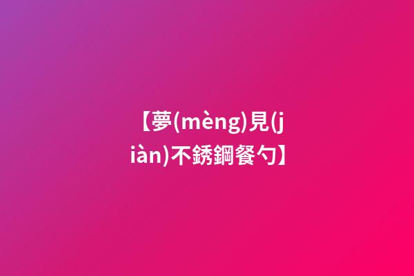 【夢(mèng)見(jiàn)不銹鋼餐勺】