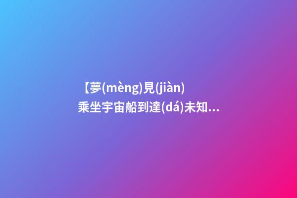 【夢(mèng)見(jiàn)乘坐宇宙船到達(dá)未知】