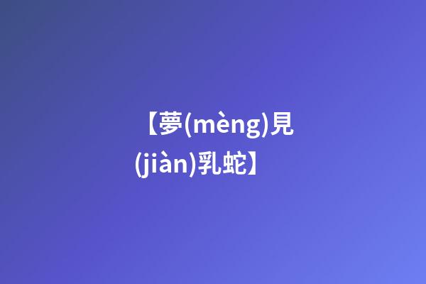 【夢(mèng)見(jiàn)乳蛇】