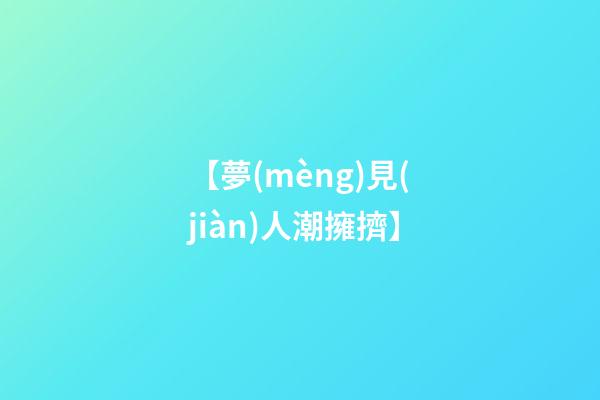 【夢(mèng)見(jiàn)人潮擁擠】