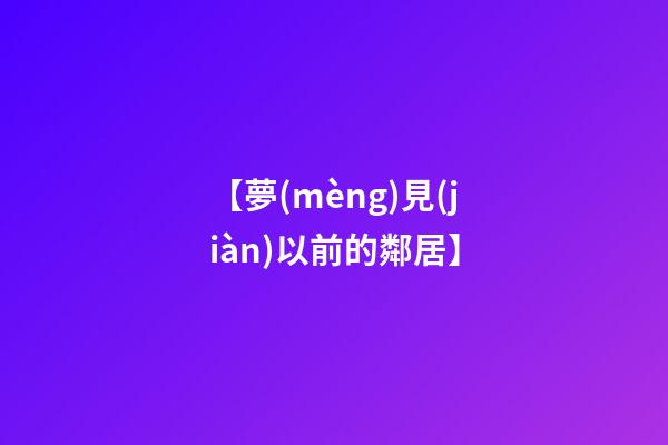 【夢(mèng)見(jiàn)以前的鄰居】
