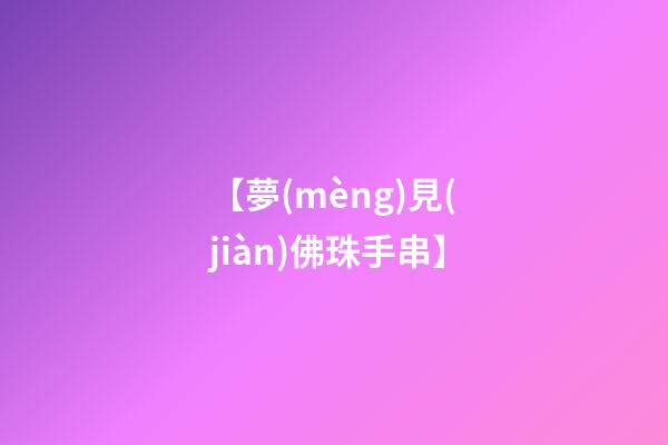 【夢(mèng)見(jiàn)佛珠手串】