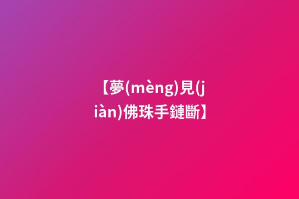 【夢(mèng)見(jiàn)佛珠手鏈斷】