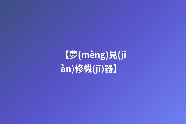 【夢(mèng)見(jiàn)修機(jī)器】