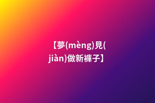 【夢(mèng)見(jiàn)做新褲子】