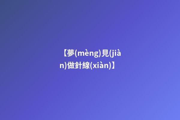 【夢(mèng)見(jiàn)做針線(xiàn)】
