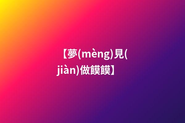 【夢(mèng)見(jiàn)做饃饃】