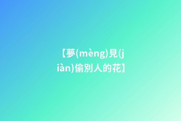 【夢(mèng)見(jiàn)偷別人的花】