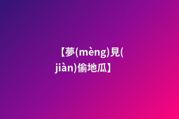 【夢(mèng)見(jiàn)偷地瓜】