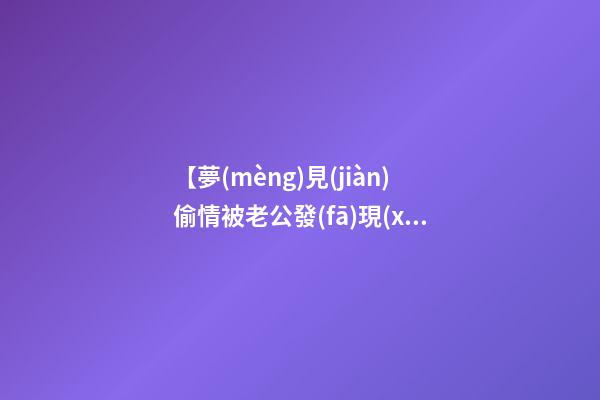 【夢(mèng)見(jiàn)偷情被老公發(fā)現(xiàn)】