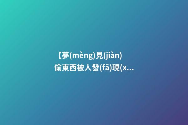 【夢(mèng)見(jiàn)偷東西被人發(fā)現(xiàn)】
