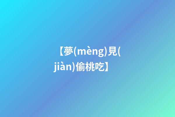 【夢(mèng)見(jiàn)偷桃吃】