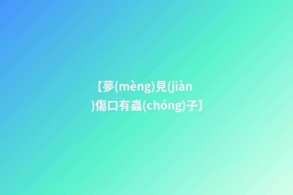 【夢(mèng)見(jiàn)傷口有蟲(chóng)子】
