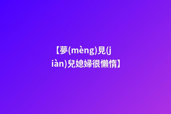 【夢(mèng)見(jiàn)兒媳婦很懶惰】