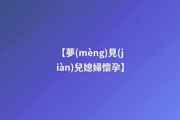 【夢(mèng)見(jiàn)兒媳婦懷孕】