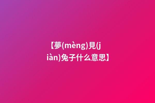 【夢(mèng)見(jiàn)兔子什么意思】