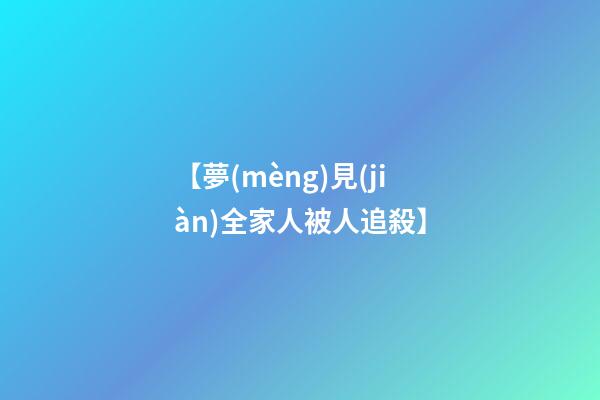 【夢(mèng)見(jiàn)全家人被人追殺】