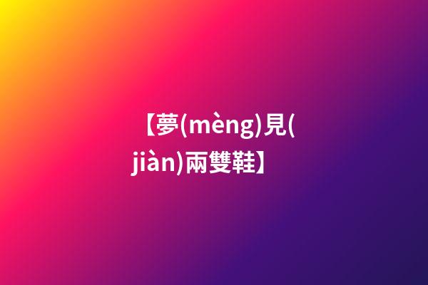 【夢(mèng)見(jiàn)兩雙鞋】