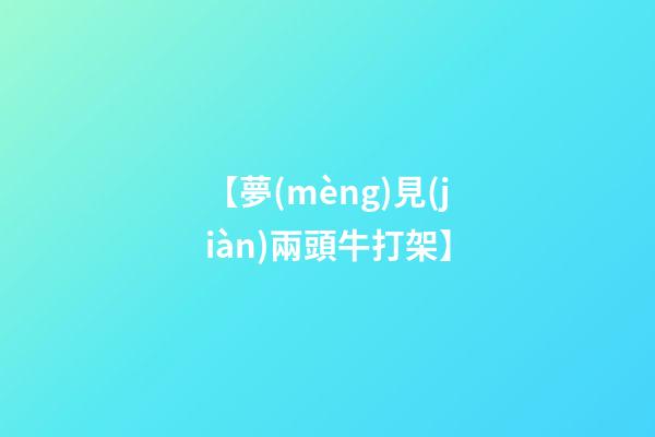 【夢(mèng)見(jiàn)兩頭牛打架】