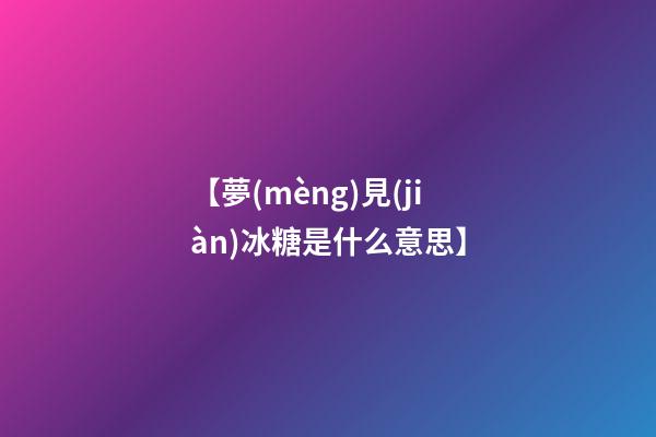 【夢(mèng)見(jiàn)冰糖是什么意思】