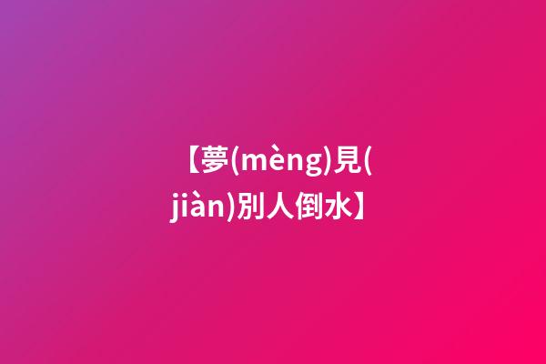 【夢(mèng)見(jiàn)別人倒水】