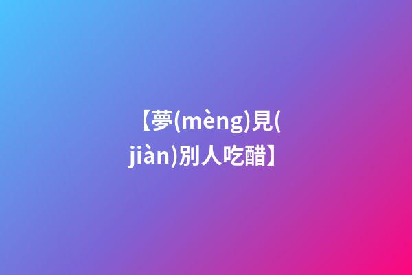 【夢(mèng)見(jiàn)別人吃醋】