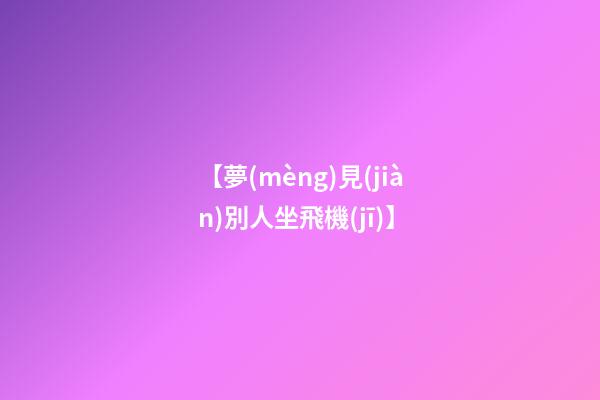 【夢(mèng)見(jiàn)別人坐飛機(jī)】
