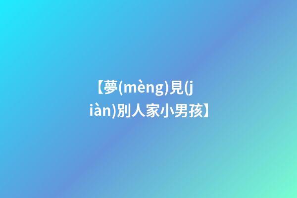 【夢(mèng)見(jiàn)別人家小男孩】