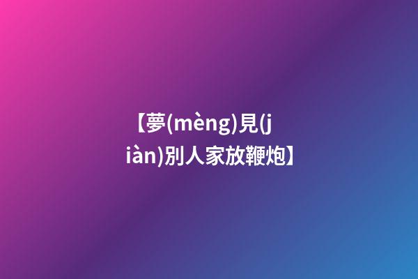 【夢(mèng)見(jiàn)別人家放鞭炮】