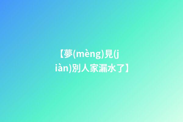 【夢(mèng)見(jiàn)別人家漏水了】