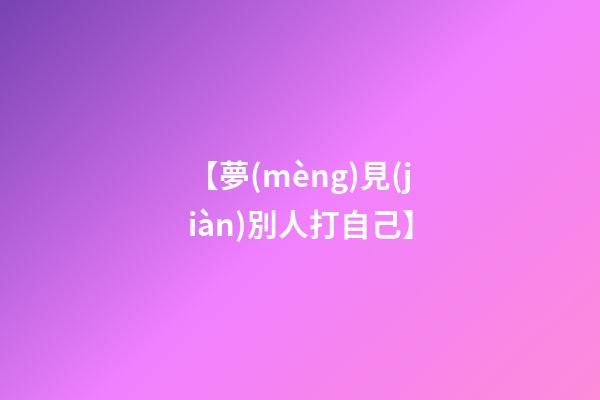 【夢(mèng)見(jiàn)別人打自己】