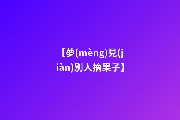 【夢(mèng)見(jiàn)別人摘果子】