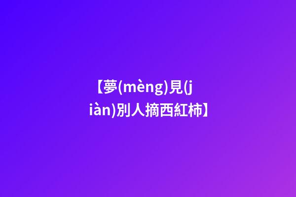 【夢(mèng)見(jiàn)別人摘西紅柿】