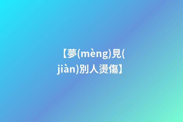 【夢(mèng)見(jiàn)別人燙傷】