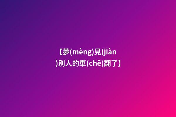 【夢(mèng)見(jiàn)別人的車(chē)翻了】