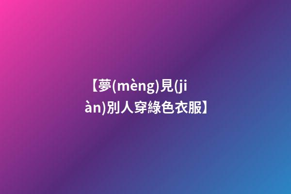 【夢(mèng)見(jiàn)別人穿綠色衣服】