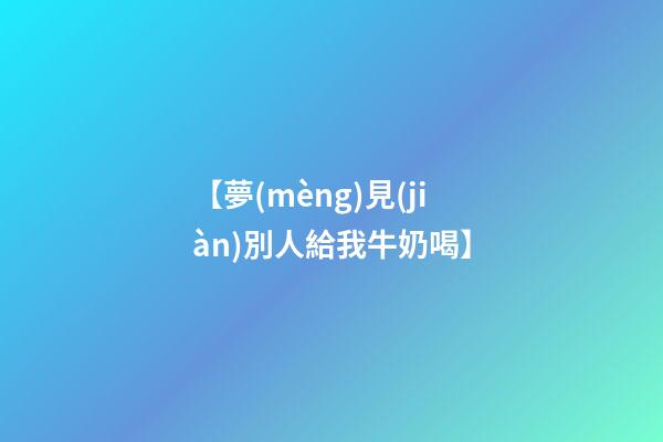 【夢(mèng)見(jiàn)別人給我牛奶喝】